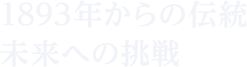 1893年からの伝統　未来への挑戦