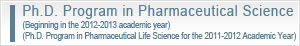 Ph.D. Program in Pharmaceutical Science  (Beginning in the 2012-2013 academic year)(Ph.D. Program in Pharmaceutical Life Science for the 2011-2012 Academic Year)