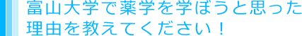 富山大学で薬学を学ぼうと思った理由を教えてください。