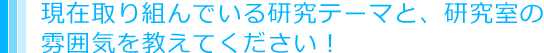 現在取り組んでいる研究テーマと、研究室の雰囲気を教えてください！