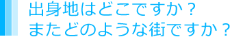 出身地はどこですか？またどのような街ですか？