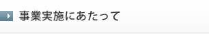 事業実施にあたって