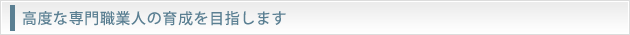 高度な専門職業人の育成を目指します