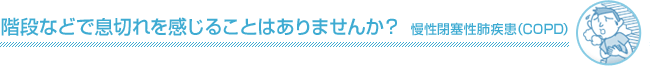 階段などで息切れを感じることはありませんか？