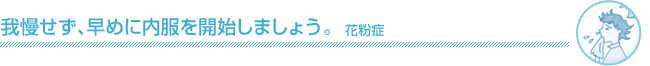 我慢せず、早めに内服を開始しましょう。